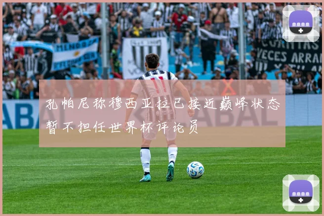 孔帕尼称穆西亚拉已接近巅峰状态暂不担任世界杯评论员