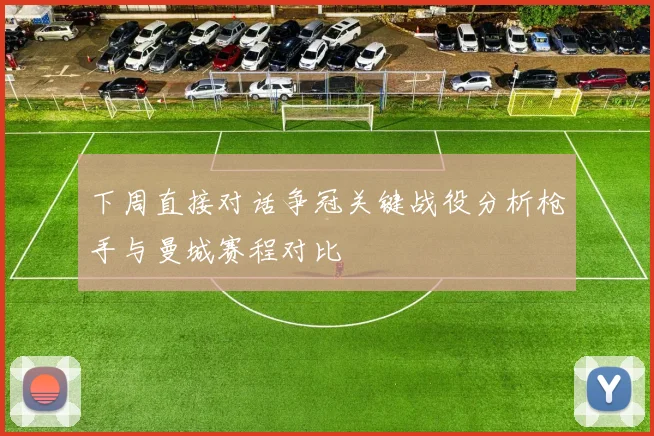 下周直接对话争冠关键战役分析枪手与曼城赛程对比