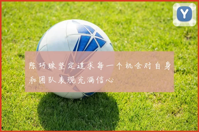 陈巧珠坚定追求每一个机会对自身和团队表现充满信心