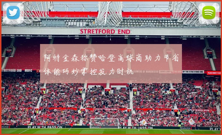 阿特金森称赞哈登高球商助力节省体能巧妙掌控发力时机