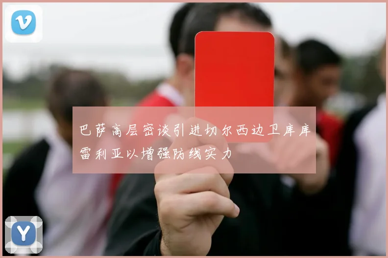 巴萨高层密谈引进切尔西边卫库库雷利亚以增强防线实力