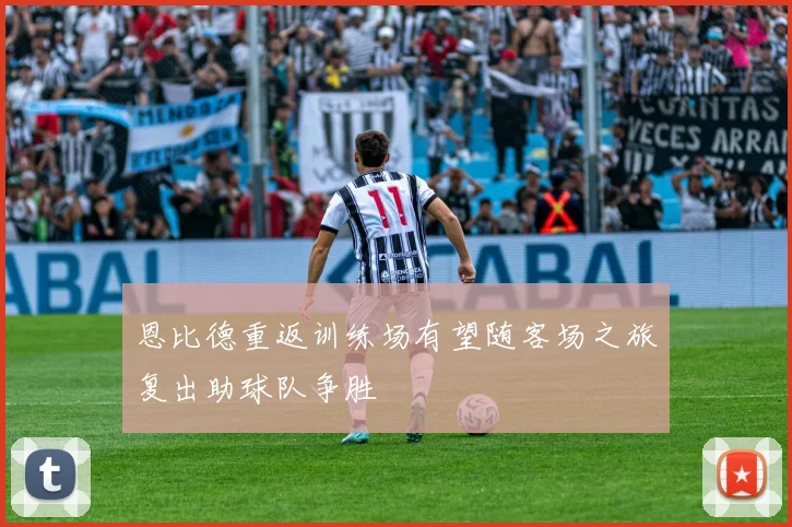 恩比德重返训练场有望随客场之旅复出助球队争胜